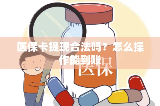 医保卡提现合法吗？怎么操作能到账